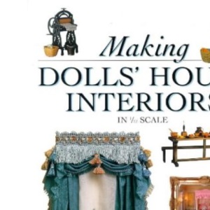 Making Dolls' House Interiors: Decor and Furnishings in 1/12 Scale