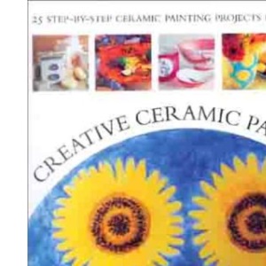Creative Ceramic Painting: 25 Colourful Step-by-step Ceramic Painting Projects