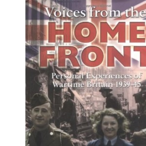 Voices from the Home Front: Personal Experiences of Wartime Britain 1939-45