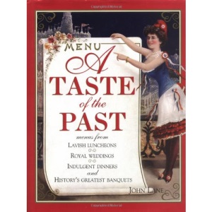 A Taste of the Past: Menus from Lavish Luncheons, Royal Weddings, Indulgent Dinners and History's Greatest Banquets