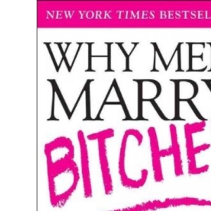 Why Men Marry Bitches: The Nice Woman s Guide to Winning Her Man's Heart