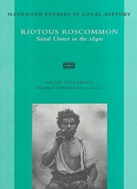 Riotous Roscommon: Social Unrest in the 1840s: No 21 (Maynooth Studies in Irish Local History)