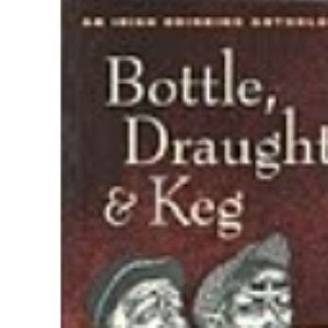 Bottle, Draught and Keg: Irish Drinking Anthology