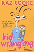 Kidwrangling: The real guide to caring for babies, toddlers and preschoolers