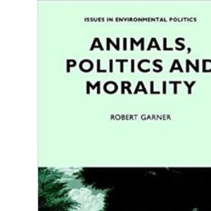 Animals, Politics and Morality (Issues in Environmental Politics)