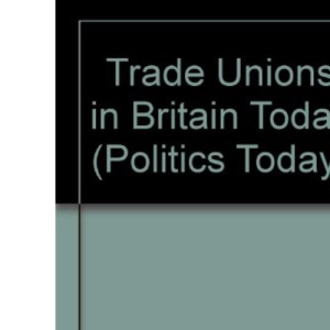 Trade Unions in Britain Today (Politics Today)