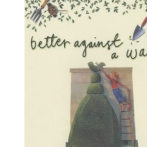 Better Against a Wall: Garden Writings