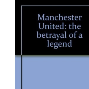 Manchester United: The Betrayal of a Legend
