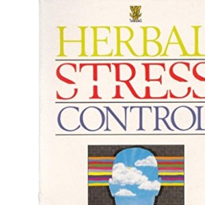 Herbal Stress Control: The Complete and Practical Guide to Using Herbs to Treat Stress and Anxiety