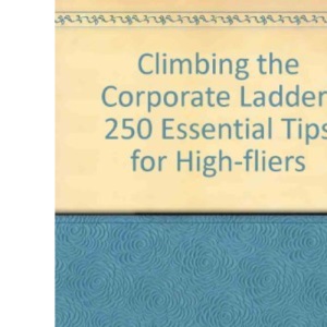 Climbing the Corporate Ladder: 250 Essential Tips for High-fliers
