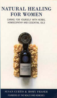 Natural Healing for Women: Caring for yourself with herbs, homoeopathy and essential oils