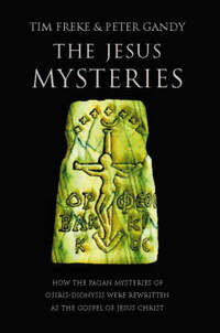 The Jesus Mysteries: Was the 'Original Jesus' a Pagan God?: The Original Jesus Was a Pagan God
