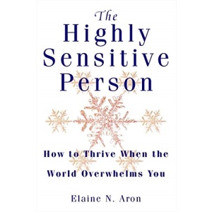 The Highly Sensitive Person: How to Thrive When the World Overwhelms You