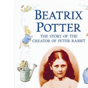 Beatrix Potter : The Story of the Creator of Peter Rabbit
