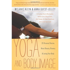 Yoga and Body Image: 25 Personal Stories about Beauty, Bravery & Loving Your Body: 25 Personal Stories About Beauty, Bravery and Loving Your Body