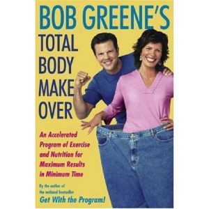 Bob Greene's Total Body Makeover: An Accelerated Program of Exercise and Nutrition for Maximum Results in Minimum Time