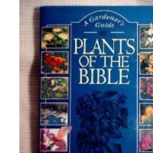Plants of the Bible: A Gardener's Guide