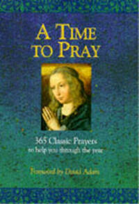 A Time to Pray: 365 Classic Prayers to Help You Through the Year