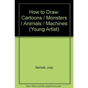 How to Draw Cartoons, Monsters, Animals and Machines (Young artist)