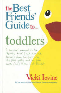 The Best Friends' Guide to Toddlers: A Survival Manual to the 'Terrible Twos' (and Ones and Threes) from the First Step, the First Potty and the First Word ('No') to the Last Blanket