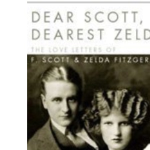Dear Scott, Dearest Zelda: The Love Letters of  F.Scott and Zelda Fitzgerald