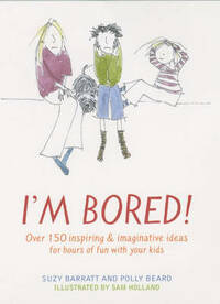 I'm Bored: Inspiring and Imaginative Ideas for Hours of Fun with Your Kids