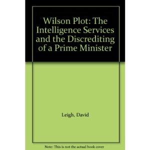 Wilson Plot: The Intelligence Services and the Discrediting of a Prime Minister