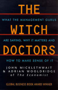 The Witch Doctors: What Management Gurus are Saying, Why it Matters and How to Make Sense of it