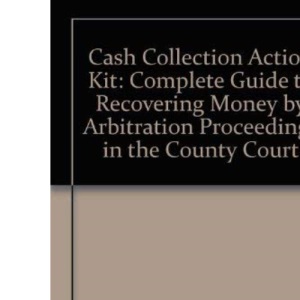 Cash Collection Action Kit: Complete Guide to Recovering Money by Arbitration Proceedings in the County Court