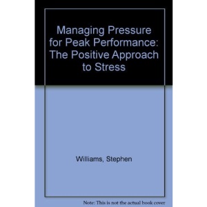 Managing Pressure for Peak Performance: The Positive Approach to Stress