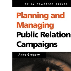 Planning and Managing Public Relations Campaigns: A Strategic Approach (PR In Practice)
