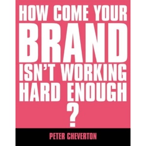 If You're So Brilliant...How Come Your Brand Isn't Working Hard Enough?: The Essential Guide to Brand Management