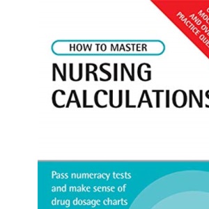 How to Master Nursing Calculations: Pass Numeracy Tests and Make Sense of Drug Dosage Charts (Testing Series)