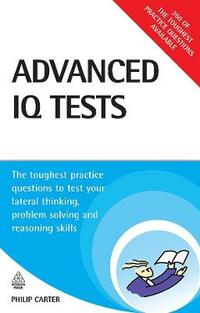 Advanced IQ Tests: The Toughest Practice Questions to Test Your Lateral Thinking Problem Solving and Reasoning Skills
