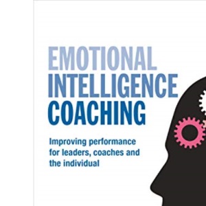 Emotional Intelligence Coaching: Improving Performance for Leaders, Coaches and the Individual