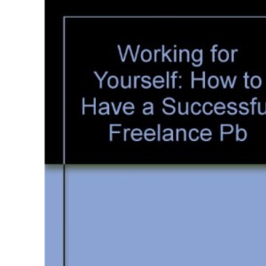 Working for Yourself: How to Have a Successful Freelance Career