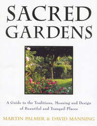 Sacred Gardens: Inspirational and Practical Ideas for Creating Peaceful and Tranquil Places