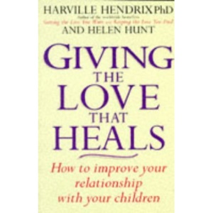 Getting the Love That Heals: How to Improve Your Relationship with Your Children