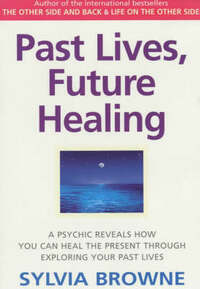 Past Lives, Future Healing: A Psychic Reveals How You Can Heal the Present Through Exploring Your Past Lives