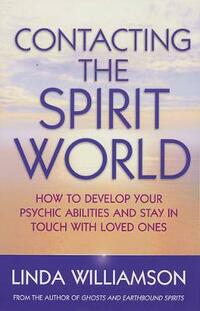Contacting the Spirit World: How to Develop Your Psychic Abilities and Stay in Touch with Loved Ones