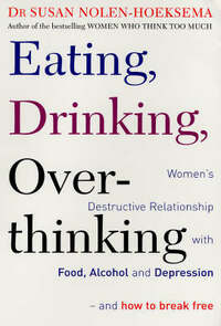 Eating, Drinking, Overthinking - Women's Destructive Relationship with Food and Alcohol: Women's destructive relationship with food, alcohol, and depression - and how to break free