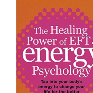 The Healing Power Of EFT and Energy Psychology: Tap into your body's energy to change your life for the better: Revolutionary Methods for Dramatic Personal Change