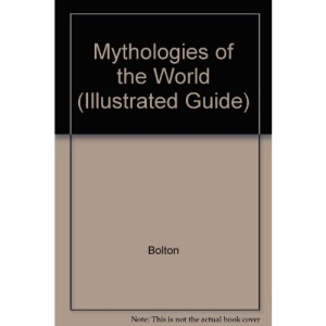 Mythologies of the World: The Illustrated Guide to Mythological Beliefs & Customs