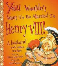 You Wouldn't Want to be Married to Henry VIII (You Wouldn't Want to be...)