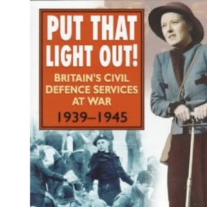 Put That Light Out!: Britain's Civil Defence Services at War 1939-1945