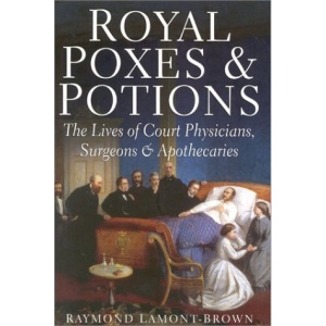 Royal Poxes and Potions: The Lives of the Royal Physicians, Surgeons and Apothecaries