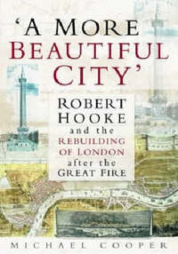 A More Beautiful City: Robert Hooke and the Rebuilding of London After the Great Fire