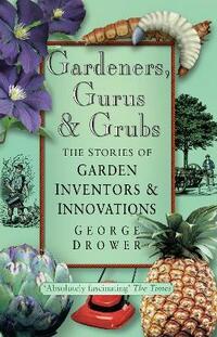 Gardeners, Gurus and Grubs: The Stories of Garden Inventors and Innovations