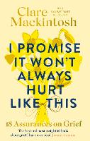 I Promise It Won't Always Hurt Like This: 18 Assurances on Grief