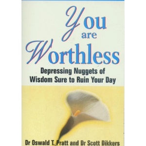 You are Worthless: Depressing Nuggets of Wisdom Sure to Ruin Your Day